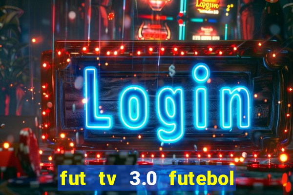 fut tv 3.0 futebol ao vivo